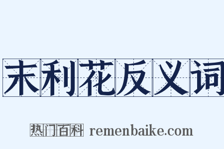 末利花反义词是什么意思的图片